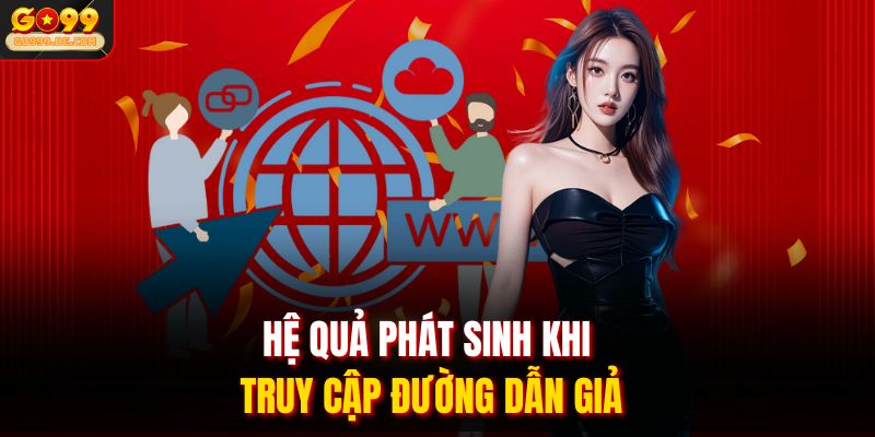 Nhận Diện GO99 Link Giả | Tránh Bẫy Website Mạo Danh Tinh Vi 3 Hệ quả phát sinh khi truy cập đường dẫn giả