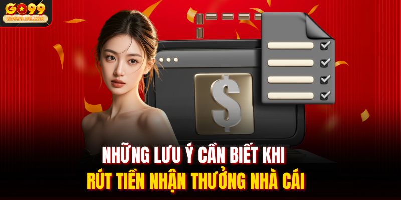 Rút Tiền Go99 3 Những lưu ý cần biết khi rút tiền nhận thưởng nhà cái
